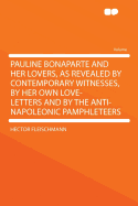 Pauline Bonaparte and Her Lovers, as Revealed by Contemporary Witnesses, by Her Own Love-Letters and by the Anti-Napoleonic Pamphleteers