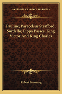 Pauline; Paracelsus Strafford; Sordello; Pippa Passes; King Victor And King Charles