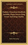 Pauline; Paracelsus Strafford; Sordello; Pippa Passes; King Victor and King Charles