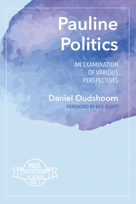 Pauline Politics: An Examination of Various Perspectives: Paul and the Uprising of the Dead, Vol. 1 - Oudshoorn, Daniel, and Elliott, Neil (Foreword by)