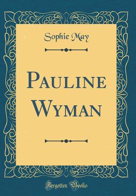 Pauline Wyman (Classic Reprint) - May, Sophie