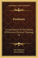 Paulinism: A Contribution To The History Of Primitive Christian Theology V1