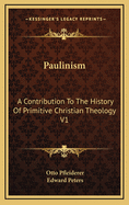 Paulinism: A Contribution to the History of Primitive Christian Theology V1
