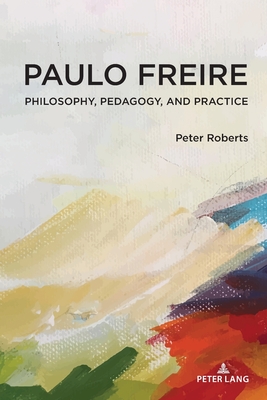 Paulo Freire: Philosophy, Pedagogy, and Practice - Pinar, William F, and Roberts, Peter