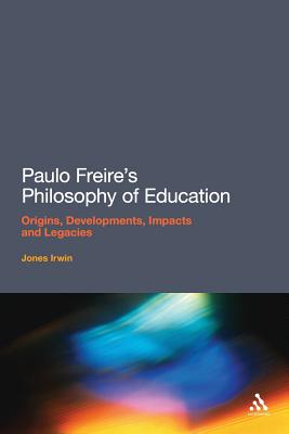 Paulo Freire's Philosophy of Education: Origins, Developments, Impacts and Legacies - Irwin, Jones, Dr.