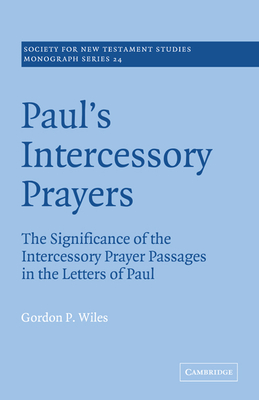 Paul's Intercessory Prayers: The Significance of the Intercessory Prayer Passages in the Letters of St Paul - Wiles, Gordon P.