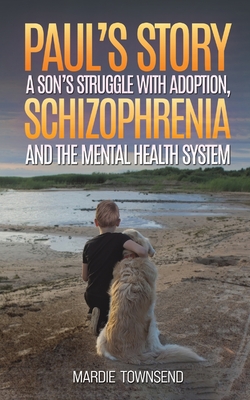 Paul's Story: A Son's Struggle with Adoption, Schizophrenia and the Mental Health System - Townsend, Mardie