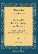Pausanias Description of Greece, Vol. 1 of 6: With an English Translation; Books I and II (Classic Reprint)