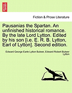 Pausanias the Spartan. an Unfinished Historical Romance. by the Late Lord Lytton. Edited by His Son [I.E. E. R. B. Lytton, Earl of Lytton]. Second Edition.