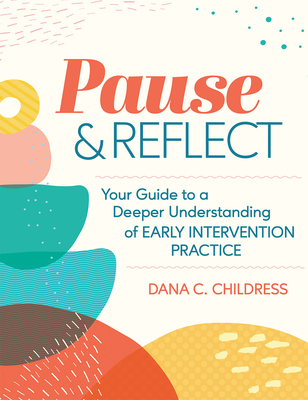 Pause and Reflect: Your Guide to a Deeper Understanding of Early Intervention Practice - Childress, Dana C, Dr.