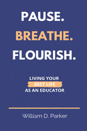 Pause. Breathe. Flourish.: Living Your Best Life as an Educator