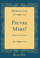 Pauvre Mre!: Drame En Cinq Actes (Classic Reprint)