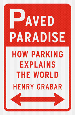 Paved Paradise: How Parking Explains the World - Grabar, Henry