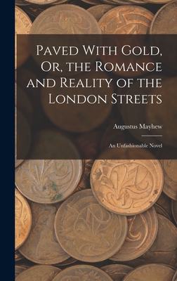 Paved With Gold, Or, the Romance and Reality of the London Streets: An Unfashionable Novel - Mayhew, Augustus