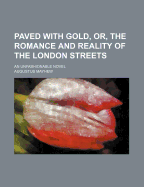 Paved with Gold, Or, the Romance and Reality of the London Streets: An Unfashionable Novel