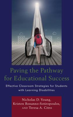 Paving the Pathway for Educational Success: Effective Classroom Strategies for Students with Learning Disabilities - Young, Nicholas D, and Bonanno-Sotiropoulos, Kristen, and Citro, Teresa