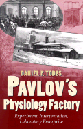 Pavlov's Physiology Factory: Experiment, Interpretation, Laboratory Enterprise - Todes, Daniel P
