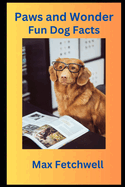 Paws and Wonder: Fun Dog Facts: Dive into the World of Wagging Tails, Smart Pooches, and Heartwarming Adventures - Unleash Fun Dog Facts for Every Canine Enthusiast!