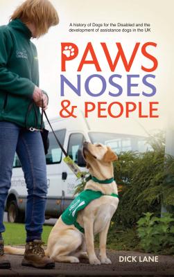 Paws, Noses & People: A history of Dogs for the Disabled and the development of assistance dogs in the UK - Lane, Dick, Mr.