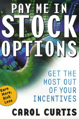 Pay Me in Stock Options: Manage the Options You Have, Win the Options You Want - Curtis, Carol E