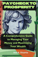 Paycheck to Prosperity: A Comprehensive Guide to Managing Your Money and Maximizing Your Wealth