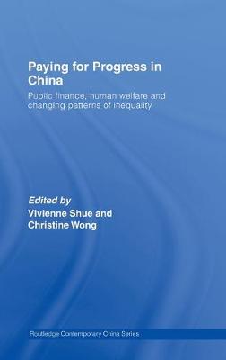 Paying for Progress in China: Public Finance, Human Welfare and Changing Patterns of Inequality - Shue, Vivienne (Editor), and Wong, Christine (Editor)