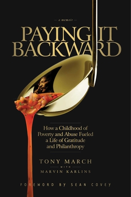 Paying It Backward: How a Childhood of Poverty and Abuse Fueled a Life of Gratitude and Philanthropy - March, Tony, and Karlins, Marvin, and Covey, Sean (Foreword by)