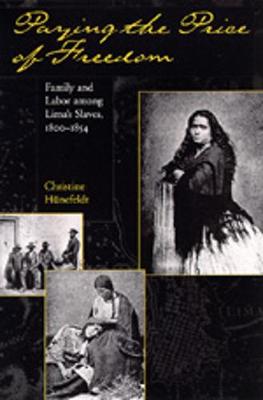 Paying the Price of Freedom: Family and Labor Among Lima's Slaves, 1800-1854 - Hunefeldt, Christine