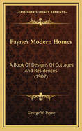 Payne's Modern Homes: A Book Of Designs Of Cottages And Residences (1907)