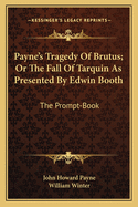 Payne's Tragedy Of Brutus; Or The Fall Of Tarquin As Presented By Edwin Booth: The Prompt-Book