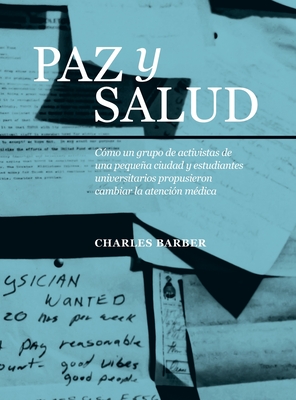 Paz y Salud: C?mo un grupo de activistas de una pequea ciudad y estudiantes universitarios propusieron cambiar la atenci?n m?dica - Barber, Charles, and Criscola, Jeanne (Designer), and Lujn, Carol (Translated by)