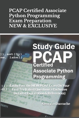 PCAP Certified Associate Python Programming Exam Preparation - NEW & EXCLUSIVE: Easily Pass the NEW PCAP Exam On Your First Try (Latest Questions + Exclusive Detailed Explanation & References) - Daccache, Georgio