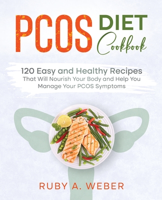 PCOS Diet Cookbook: 120 Easy and Healthy Recipes That Will Nourish Your Body and Help You Manage Your PCOS Symptoms - Weber, Ruby A