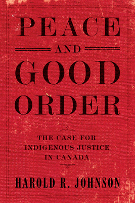 Peace and Good Order: The Case for Indigenous Justice in Canada - Johnson, Harold R