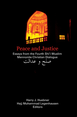 Peace and Justice: Essays from the Fourth Shi'i Muslim Mennonite Christian Dialogue - Huebner, Harry J (Editor), and Legenhausen, Hajj Muhammad (Editor)