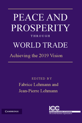Peace and Prosperity through World Trade: Achieving the 2019 Vision - Lehmann, Jean-Pierre (Editor), and Lehmann, Fabrice (Editor)