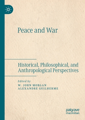 Peace and War: Historical, Philosophical, and Anthropological Perspectives - Morgan, W. John (Editor), and Guilherme, Alexandre (Editor)