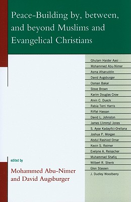 Peace-Building by, between, and beyond Muslims and Evangelical Christians - Abu-Nimer, Mohammed (Editor), and Augsburger, David (Editor), and Aasi, Ghulam Haider (Contributions by)