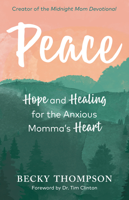 Peace: Hope and Healing for the Anxious Momma's Heart - Thompson, Becky, and Clinton, Tim (Foreword by)