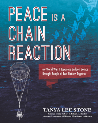 Peace Is a Chain Reaction: How World War II Japanese Balloon Bombs Brought People of Two Nations Together - Stone, Tanya Lee