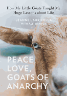 Peace, Love, Goats of Anarchy: How My Little Goats Taught Me Huge Lessons about Life
