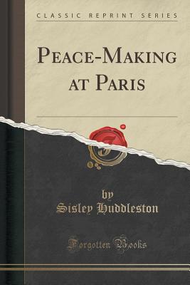 Peace-Making at Paris (Classic Reprint) - Huddleston, Sisley