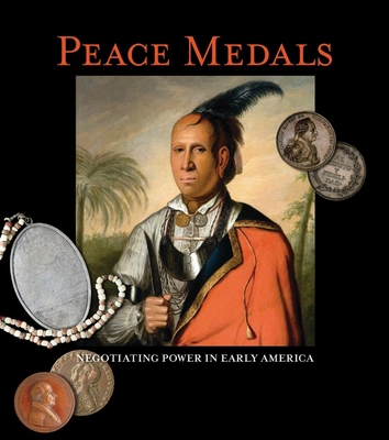 Peace Medals: Negotiating Power in Early America - Pickering, Robert B, and Reilly, F Kent (Contributions by), and Tayman, Barry D (Contributions by)