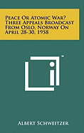 Peace Or Atomic War? Three Appeals Broadcast From Oslo, Norway On April 28-30, 1958