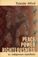 Peace, Power, Righteousness: An Indigenous Manifesto - Alfred, Taiaiake
