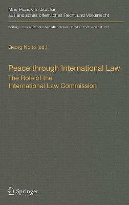 Peace Through International Law: The Role of the International Law Commission. a Colloquium at the Occasion of Its Sixtieth Anniversary - Nolte, Georg (Editor)