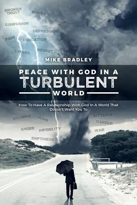 Peace With God In A Turbulent World: How To Have A Relationship With God In A World That Doesn't Want You To - Bradley, Mike