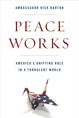 Peace Works: America's Unifying Role in a Turbulent World - Barton, Frederick D