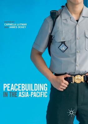 Peacebuilding in the Asia-Pacific - Lutmar, Carmela (Editor), and Ockey, James (Editor)