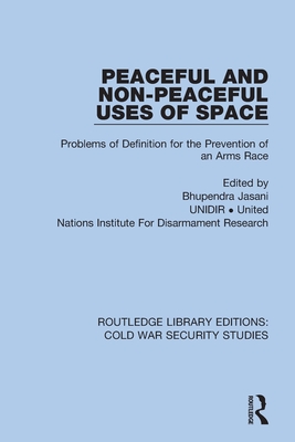 Peaceful and Non-Peaceful Uses of Space: Problems of Definition for the Prevention of an Arms Race - Jasani, Bhupendra (Editor), and Unidir United Nations Institute for Disarmament Research